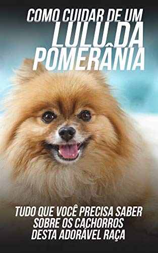 Como Cuidar de Um Lulu da Pomerânia: Tudo Que Você Precisa Saber Sobre Os Cachorros Desta Adorável Raça (Portuguese Edition)