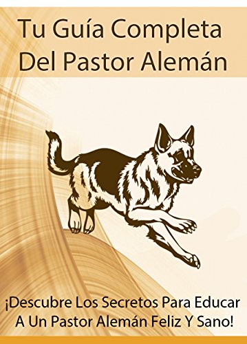 Tu Guía Completa Del Pastor Alemán: ¡Descubre Los Secretos Para Educar  A Un Pastor Alemán Feliz Y Sano!