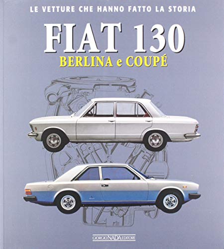 Fiat 130. Berlina e coupè (Le vetture che hanno fatto la storia)