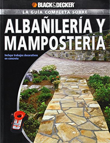 La Guia Completa Sobre Albanileria y Mamposteria: Incluye Trabajos Decorativos de Concreto (Black & Decker la Guia Completa)