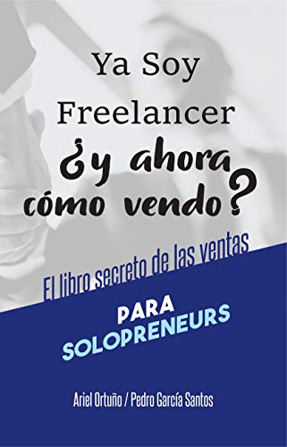 Ya soy Freelancer, ¿y ahora cómo vendo?: El Libro Secreto de las Ventas para Solopreneurs