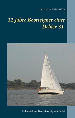 12 Jahre Bootseigner einer Dehler 31: Lohnt sich der Kauf einer eigenen Yacht? (German Edition)