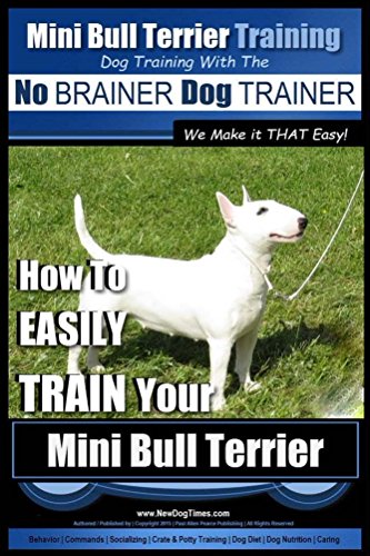 Mini Bull Terrier Training | Dog Training with the No BRAINER Dog TRAINER ~ We Make it THAT Easy!: How to EASILY TRAIN Your Mini Bull Terrier (English Edition)