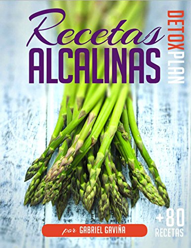 Recetas Alcalinas Detox Plan: Más de 80 Recetas Alcalinas para tu Dieta Alcalina y un detallado plan de Menús (4 semanas)