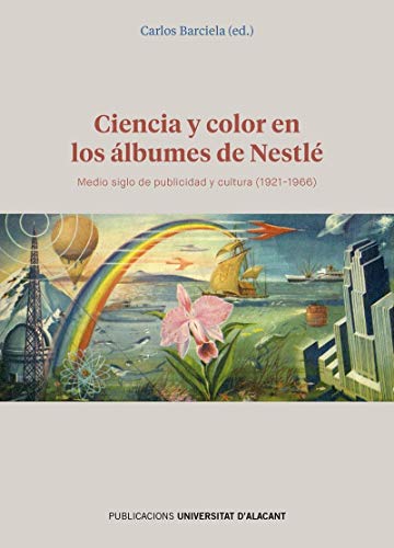 Ciencia y color en los álbumes de Nestlé. Medio siglo de publicidad y cultura (1: Medio siglo de publicidad y cultura (1921-1966) (Publicacions Institucionals Universitat d'Alacant)