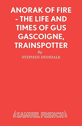 Anorak of Fire - The Life and Times of Gus Gascoigne, Trainspotter (Acting Edition S.)