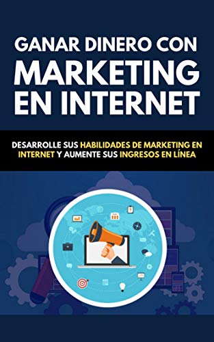 Ganar Dinero Con Marketing En Internet: Desarrolle Sus Habilidades De Marketing En Internet Y Aumente Sus Ingresos En Línea
