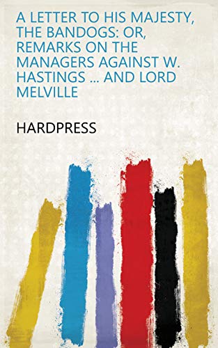 A letter to his majesty, the Bandogs: or, Remarks on the managers against W. Hastings ... and lord Melville (English Edition)