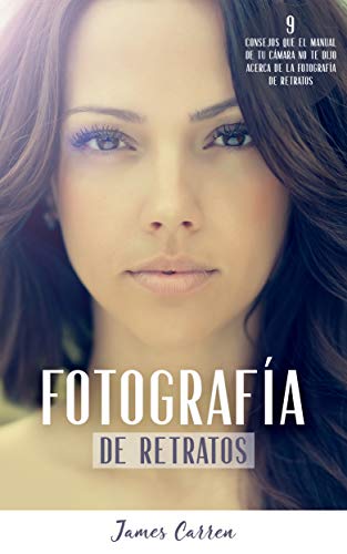 FOTOGRAFÍA DE RETRATOS - 9 Consejos que el Manual de tu Cámara no te Dijo Acerca de la Fotografía de Retratos: Libro en Español/Portrait Photography For Beginners Spanish Book