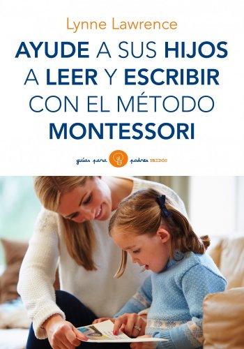 Ayude a sus hijos a leer y escribir con el método Montessori (Guías para Padres)