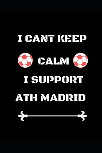 I Cant Keep Calm I Support  Ath Madrid: Funny Soccer Football  Book Men Boys Women Girls Writing 120 pages Notebook Journal -  Small Lined  (6" x 9" )