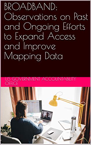 BROADBAND: Observations on Past and Ongoing Efforts to Expand Access and Improve Mapping Data (English Edition)