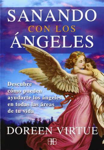 Sanando Con Los Ángeles: Descubre cómo pueden ayudarte los ángeles en todas las áreas de tu vida