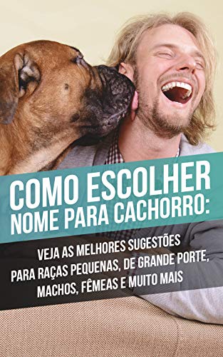 Como Escolher Nome Para Cachorro: Veja As Melhores Sugestões Para Raças Pequenas, De Grande Porte, Machos, Fêmeas e Muito Mais (Portuguese Edition)