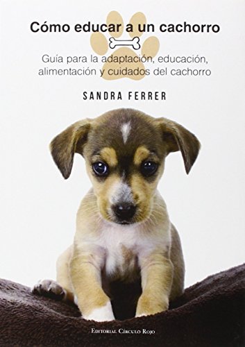 Cómo Educar a un Cachorro: Guía para la adaptación, educación, alimentación y cuidados del perro