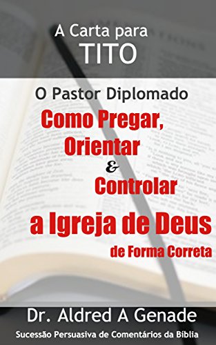 A Carta para Tito: O Pastor Diplomado: Como Pregar, Orientar e Controlar a Igreja de Deus de Forma Correta (Portuguese Edition)