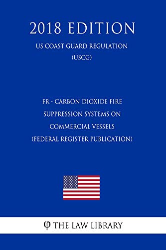 FR - Carbon Dioxide Fire Suppression Systems on Commercial Vessels (Federal Register Publication) (US Coast Guard Regulation) (USCG) (2018 Edition) (English Edition)