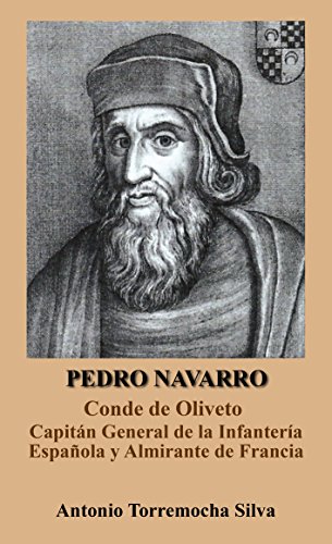 Pedro Navarro. Conde de Oliveto: Capitán General de la Infantería Española y Almirante de Francia