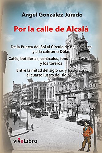 Por la calle de Alcalá: De la Puerta del Sol al círculo de Bellas Artes y a la cafetería Dólar. Cafés, botillerías, cenáculos, fondas, el Casino... y ... y hasta casi el cuarto lustro del siglo XXI.