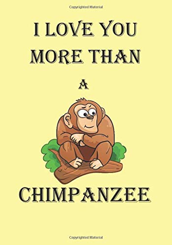 I LOVE YOU MORE THAN A CHIMPANZEE: A Funny Gift Journal Notebook...A Message For You. NOTEBOOKS Make Great Gifts