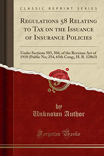 Regulations 58 Relating to Tax on the Issuance of Insurance Policies: Under Sections 503, 504, of the Revenue Act of 1918 (Public No; 254, 65th Cong;, H. R. 12863) (Classic Reprint)