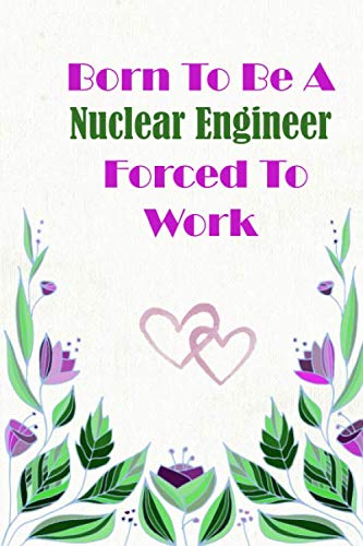 Born To Be A Nuclear Engineer Forced To Work: Beautiful 6 x 9 Notebook featuring College Lined Pages with a faint flower design which you can color in ... Ideal Gift for Family Friends and Lovers