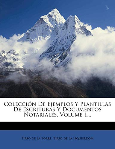 Coleccion de Ejemplos y Plantillas de Escrituras y Documentos Notariales, Volume 1...