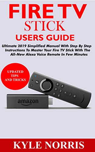 FIRE TV STICK USERS GUIDE: Ultimate 2019 Simplified Manual With Step By Step Instructions To Master Your Fire TV Stick With The All-New Alexa Voice Remote In Few Minutes (English Edition)