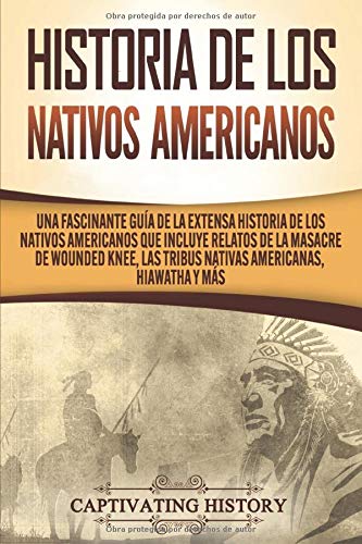 Historia de los Nativos Americanos: Una Fascinante Guía de la Extensa Historia de los Nativos Americanos que Incluye Relatos de la Masacre de Wounded Knee, las Tribus Nativas Americanas Hiawatha y Más