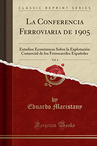 La Conferencia Ferroviaria de 1905, Vol. 4: Estudios Económicos Sobre la Explotación Comercial de los Ferrocarriles Españoles (Classic Reprint)