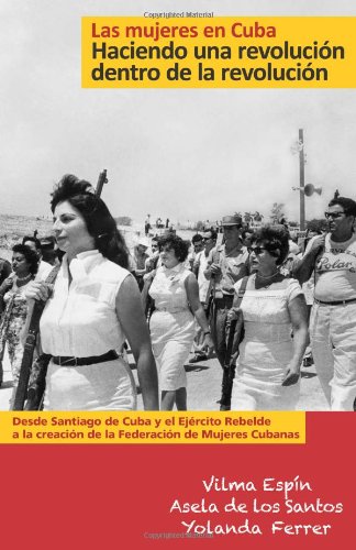 Las Mujeres En Cuba: Haciendo Una Revolución Dentro de la Revolución: de Santiago de Cuba Y El Ejército Rebelde a la Creación de la Federación de Muje (Esta)