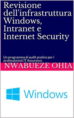 Revisione dell'infrastruttura Windows, Intranet e Internet Security: Un programma di audit pratico per i professionisti IT Assurance (Italian Edition)