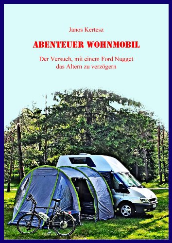 Abenteuer Wohnmobil: Der Versuch, mit einem Ford Nugget das Altern zu verzögern (German Edition)