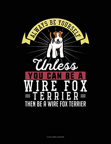 Always Be Yourself Unless You Can Be A Wire Fox Terrier Then Be A Wire Fox Terrier: 3 Column Ledger