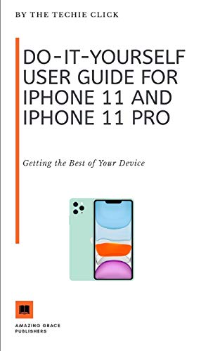 Do-It-Yourself User Guide for iPhone 11 and iPhone 11 Pro: Getting the Best of Your Device