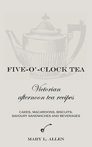 Five-O'-Clock Tea: Victorian Afternoon Tea Recipes