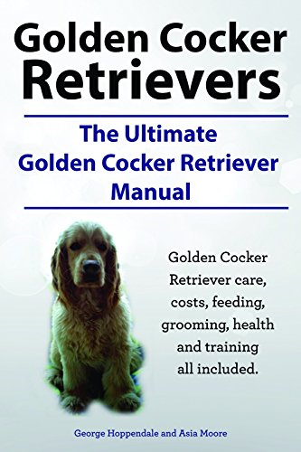 Golden Cocker Retrievers. The Golden Cocker Retriever Manual. Golden Cocker Retriever care, feeding, grooming, costs, health and training all included. (English Edition)