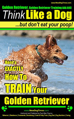 Golden Retriever, Golden Retriever Training, AAA AKC: Think Like a Dog, But Don’t Eat Your Poop! | Golden Retriever Breed Expert Training: Here's EXACTLY ... your Golden Retriever (English Edition)