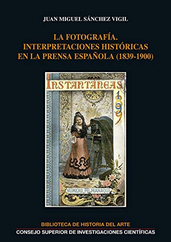 LA FOTOGRAFÍA: INTERPRETACIONES HISTÓRICAS EN LA PRENSA ESPAÑOLA (1839-1900): 29 (Biblioteca de Historia del Arte)
