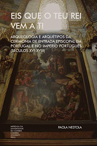 Eis que o teu Rei vem a ti. Arqueologia e Arquétipos da Cerimónia de Entrada Episcopal em Portugal e no Império Português (Séculos XVI-XVIII) (Investigação Livro 0) (Portuguese Edition)