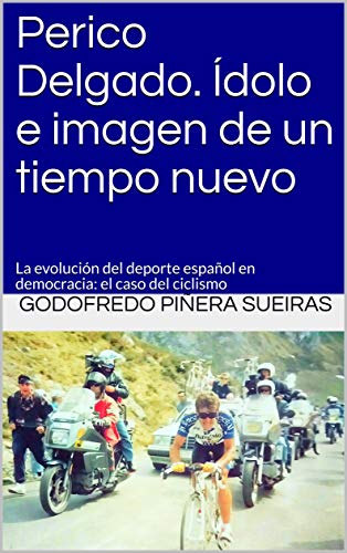 Perico Delgado. Ídolo e imagen de un tiempo nuevo: La evolución del deporte español en democracia: el caso del ciclismo