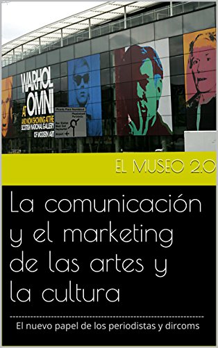 El museo 2.0. La comunicación y el marketing de las artes y la cultura: El nuevo papel de los periodistas y dircoms.