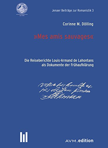 'Mes amis sauvages': Die Reiseberichte Louis-Armand de Lahontans als Dokumente der Frühaufklärung (Jenaer Beiträge zur Romanistik 3) (German Edition)