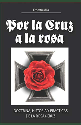 Por la Cruz a la Rosa: Historia, doctrina y prácticas de la Rosa+Cruz