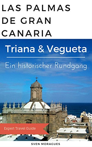 Gran Canaria Reiseführer (DEUTSCH) - Entdecken Sie Triana y Vegueta an einem Tag - Kultur, Geschichte, Shopping, Sighseeing: Erleben Sie das historische ... (Abenteuer Gran Canaria 2) (German Edition)
