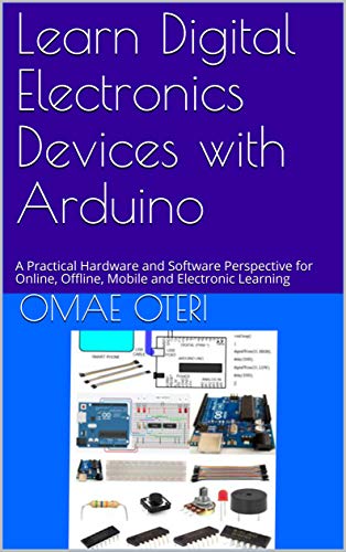Learn Digital Electronics Devices with Arduino: A Practical Hardware and Software Perspective for Online, Offline, Mobile and Electronic Learning (English Edition)