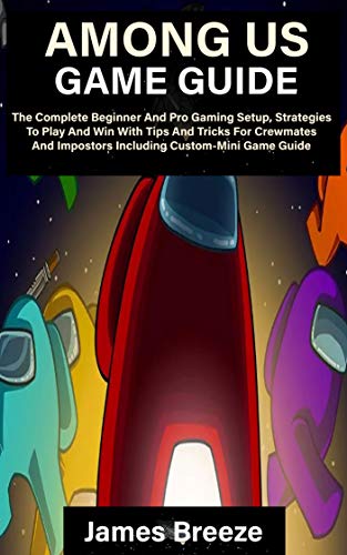 AMONG US GAME GUIDE: The Complete Beginner And Pro Gaming Setup, Strategies To Play And Win With Tips And Tricks For Crewmates And Impostors Including Custom-Mini Game Guide (English Edition)