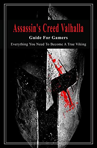 Assassin's Creed Valhalla Guide For Gamers: Everything You Need To Become A True Viking: Action Role-Playing Video Game (English Edition)