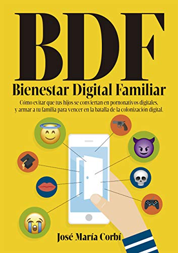 BDF Bienestar Digital Familiar: Cómo evitar que tus hijos se conviertan en Pornonativos Digitales y armar a tu familia para vencer en la batalla de la Colonización Digital.
