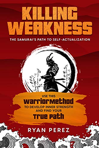 Killing Weakness: The Samurai’s Path to Self-Actualization : Use This Warrior Method to Develop Inner Strength and Find Your True Path (English Edition)